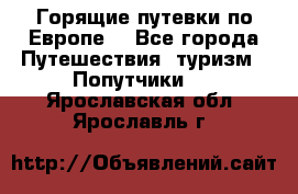 Горящие путевки по Европе! - Все города Путешествия, туризм » Попутчики   . Ярославская обл.,Ярославль г.